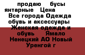 продаю    бусы янтарные › Цена ­ 2 000 - Все города Одежда, обувь и аксессуары » Женская одежда и обувь   . Ямало-Ненецкий АО,Новый Уренгой г.